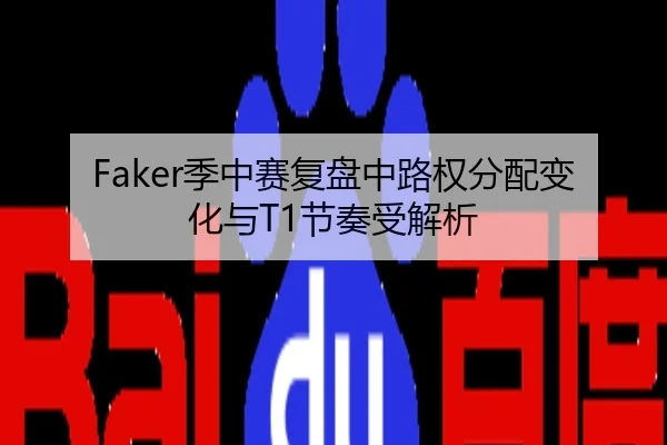 Faker季中赛复盘中路权分配变化与T1节奏受解析