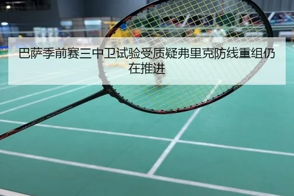 巴萨季前赛三中卫试验受质疑弗里克防线重组仍在推进